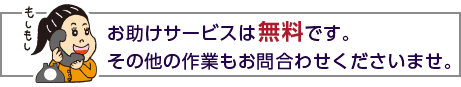 お助けサービスは無料です。その他の作業もお問合わせくださいませ。
