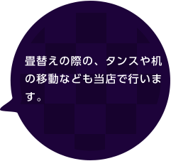 畳替えの際の、タンスや机の移動なども当店で行います。