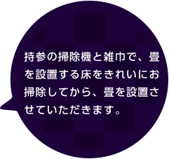 持参の掃除機と雑巾で、畳を設置する床をきれいにお掃除してから、畳を設置させていただきます。